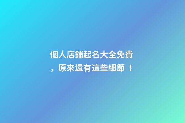 個人店鋪起名大全免費，原來還有這些細節！-第1張-店鋪起名-玄機派